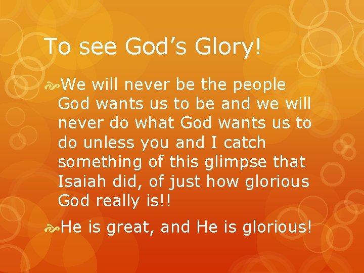 To see God’s Glory! We will never be the people God wants us to