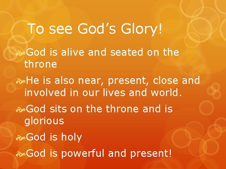 To see God’s Glory! God is alive and seated on the throne He is