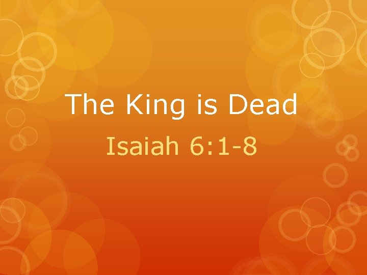 The King is Dead Isaiah 6: 1 -8 