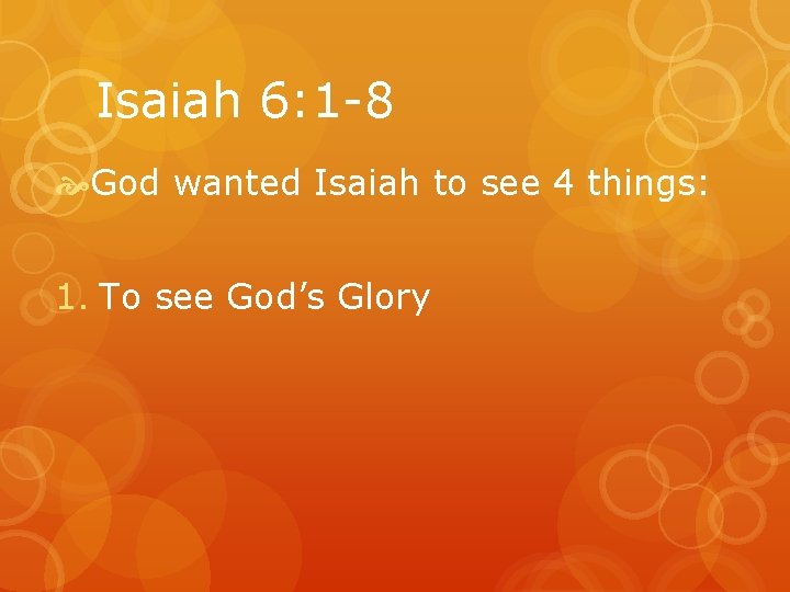 Isaiah 6: 1 -8 God wanted Isaiah to see 4 things: 1. To see