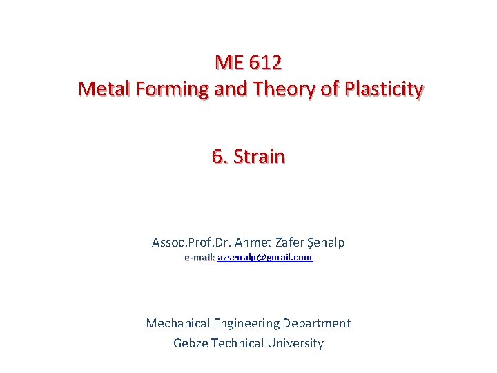 ME 612 Metal Forming and Theory of Plasticity 6. Strain Assoc. Prof. Dr. Ahmet