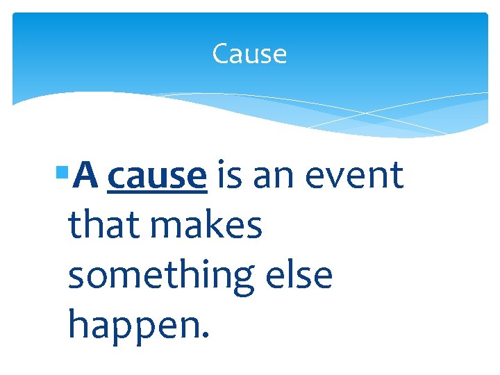 Cause §A cause is an event that makes something else happen. Cause §A cause is an event that makes something else happen.