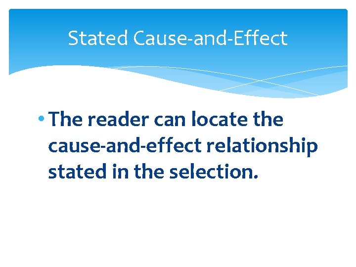 Stated Cause-and-Effect • The reader can locate the cause-and-effect relationship stated in the selection. Stated Cause-and-Effect • The reader can locate the cause-and-effect relationship stated in the selection.