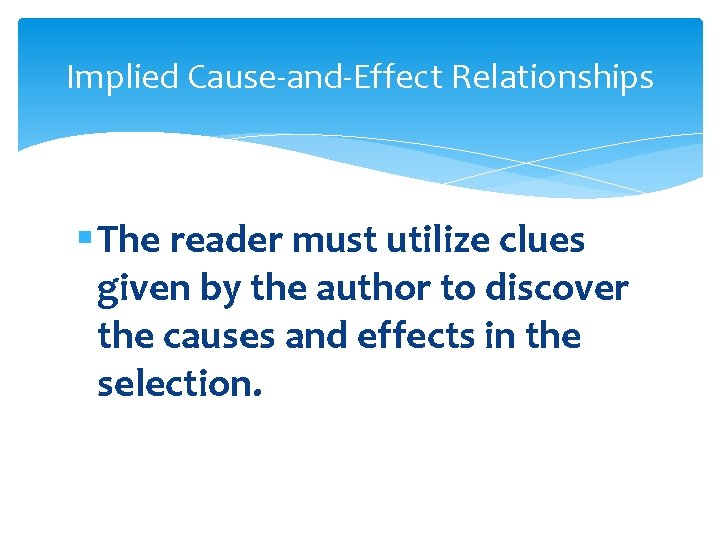 Implied Cause-and-Effect Relationships § The reader must utilize clues given by the author to Implied Cause-and-Effect Relationships § The reader must utilize clues given by the author to