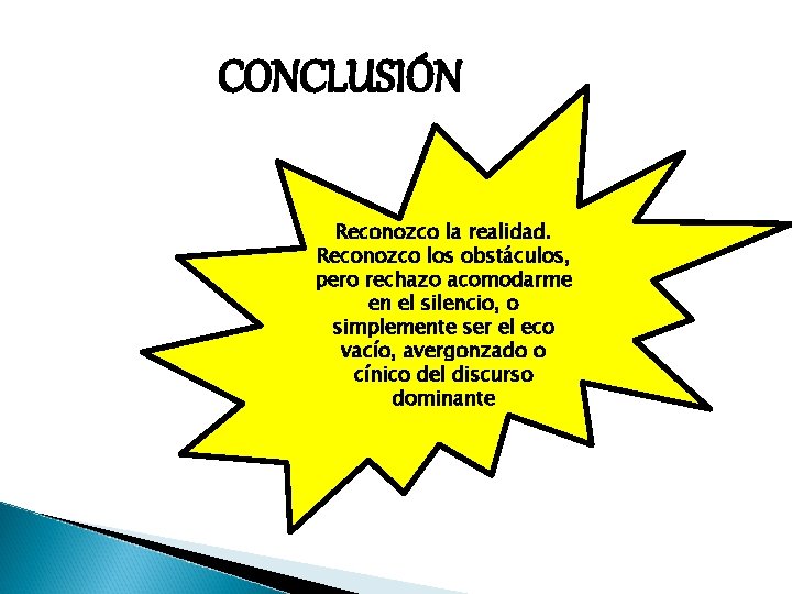 CONCLUSIÓN Reconozco la realidad. Reconozco los obstáculos, pero rechazo acomodarme en el silencio, o