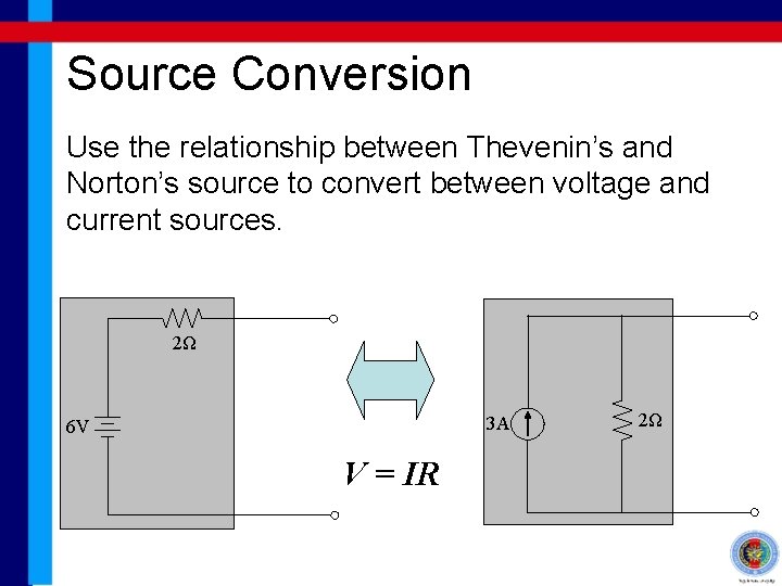 Source Conversion Use the relationship between Thevenin’s and Norton’s source to convert between voltage