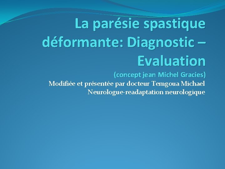 La parésie spastique déformante: Diagnostic – Evaluation (concept jean Michel Gracies) Modifiée et présentée