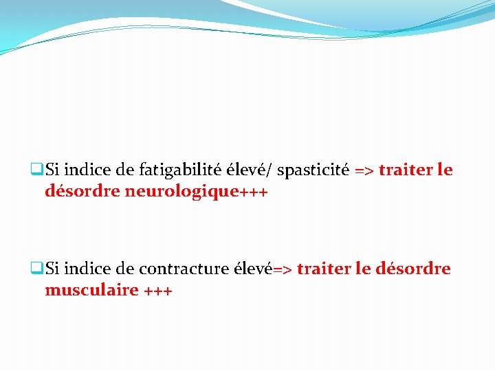 q. Si indice de fatigabilité élevé/ spasticité => traiter le désordre neurologique+++ q. Si