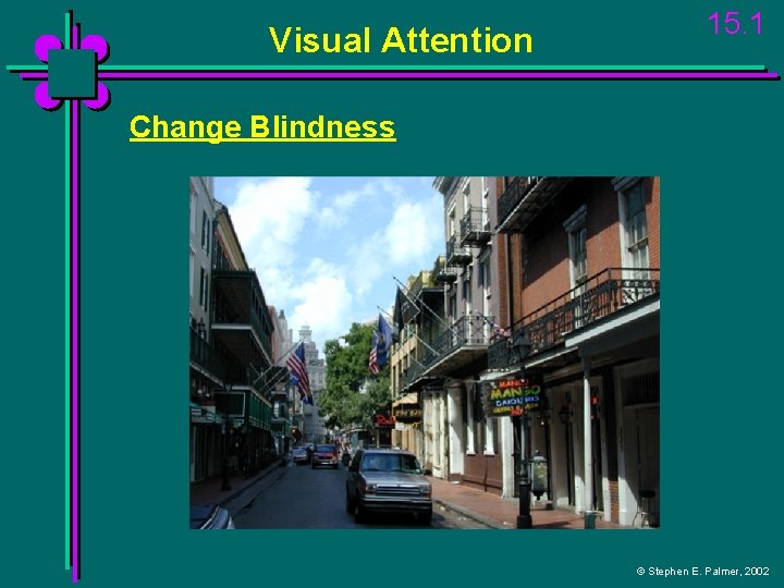 Visual Attention 15. 1 Change Blindness © Stephen E. Palmer, 2002 