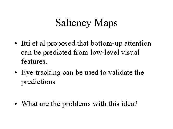 Saliency Maps • Itti et al proposed that bottom-up attention can be predicted from