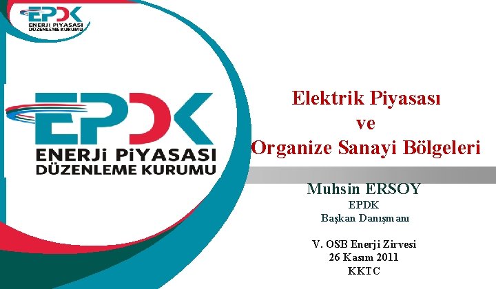 Elektrik Piyasası ve Organize Sanayi Bölgeleri Muhsin ERSOY EPDK Başkan Danışmanı V. OSB Enerji