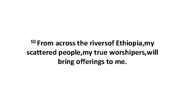 10 From across the riversof Ethiopia, my scattered people, my true worshipers, will bring