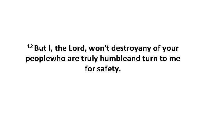12 But I, the Lord, won't destroyany of your peoplewho are truly humbleand turn