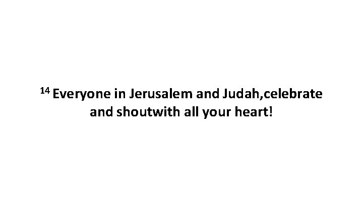 14 Everyone in Jerusalem and Judah, celebrate and shoutwith all your heart! 