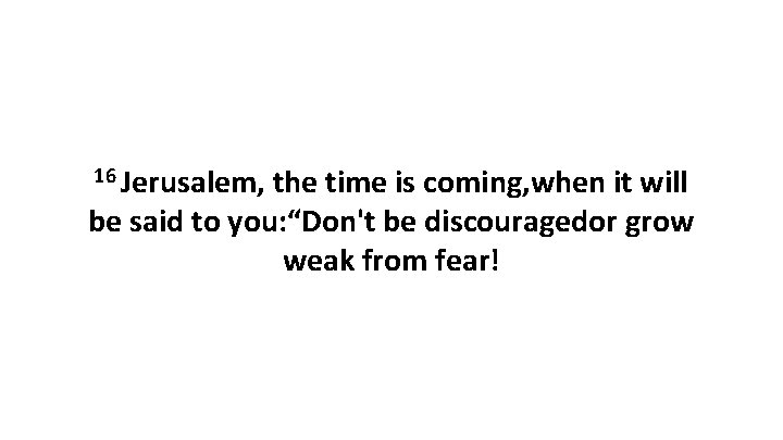 16 Jerusalem, the time is coming, when it will be said to you: “Don't