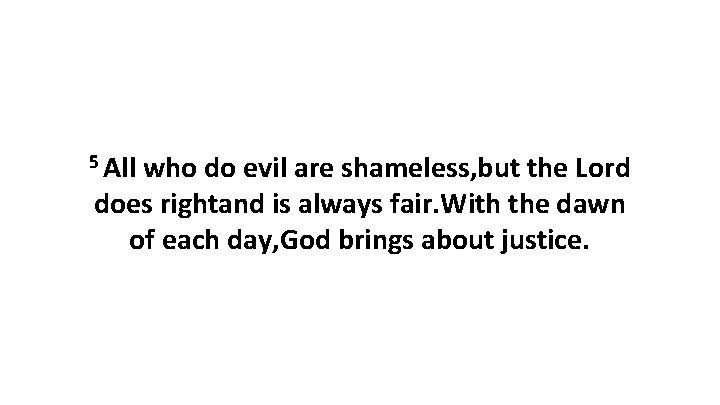 5 All who do evil are shameless, but the Lord does rightand is always