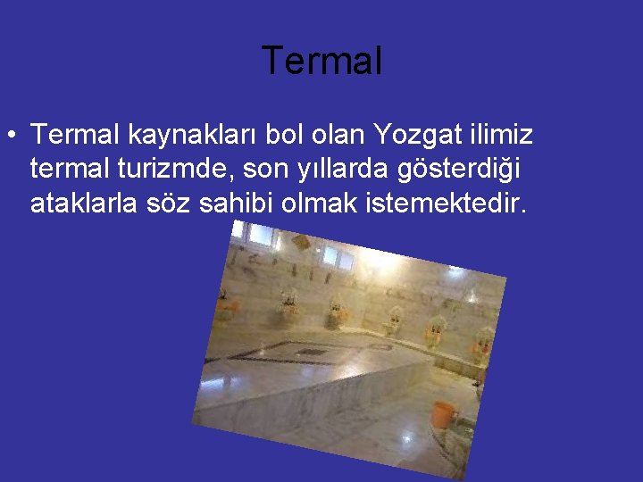 Termal • Termal kaynakları bol olan Yozgat ilimiz termal turizmde, son yıllarda gösterdiği ataklarla