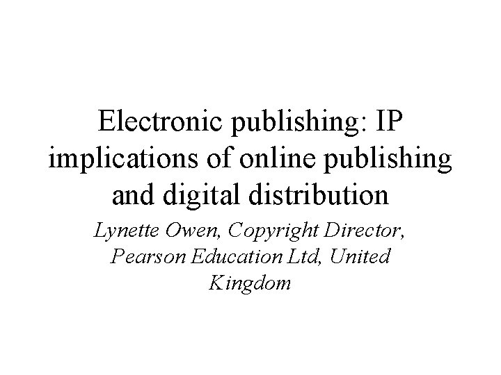 Electronic publishing: IP implications of online publishing and digital distribution Lynette Owen, Copyright Director,