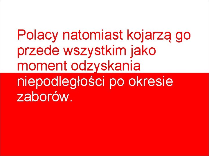 Polacy natomiast kojarzą go przede wszystkim jako moment odzyskania niepodległości po okresie zaborów. 