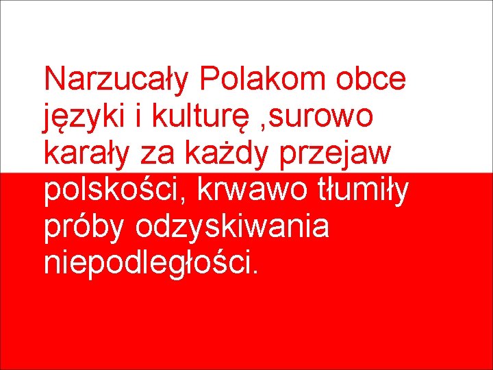 Narzucały Polakom obce języki i kulturę , surowo karały za każdy przejaw polskości, krwawo