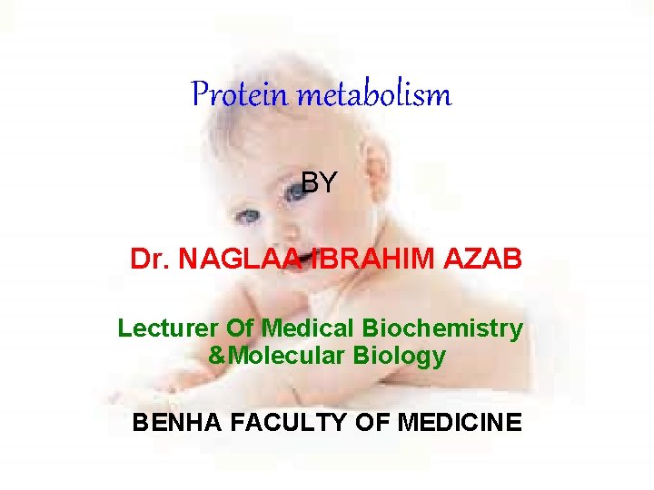 Protein metabolism BY Dr. NAGLAA IBRAHIM AZAB Lecturer Of Medical Biochemistry &Molecular Biology BENHA