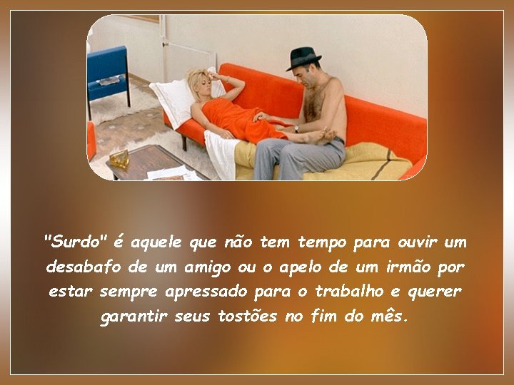 "Surdo" é aquele que não tempo para ouvir um desabafo de um amigo ou