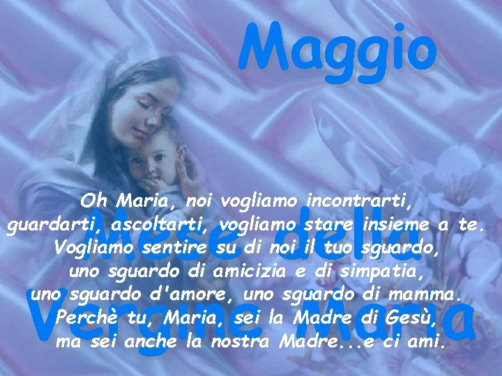 Maggio Mese della Vergine Maria Oh Maria, noi vogliamo incontrarti, guardarti, ascoltarti, vogliamo stare