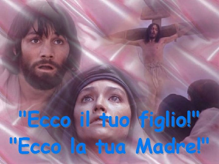 "Ecco il tuo figlio!" "Ecco la tua Madre!" 