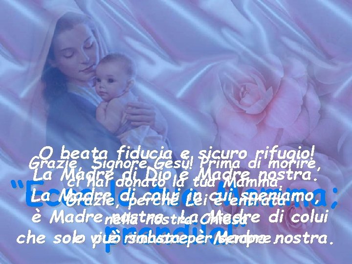 O beata fiducia e sicuro rifugio! Grazie, Signore Gesù! Prima di morire, La Madre