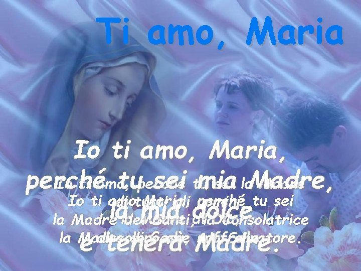 Ti amo, Maria Io ti amo, Maria, perché tuperché sei tumia Io ti amo,