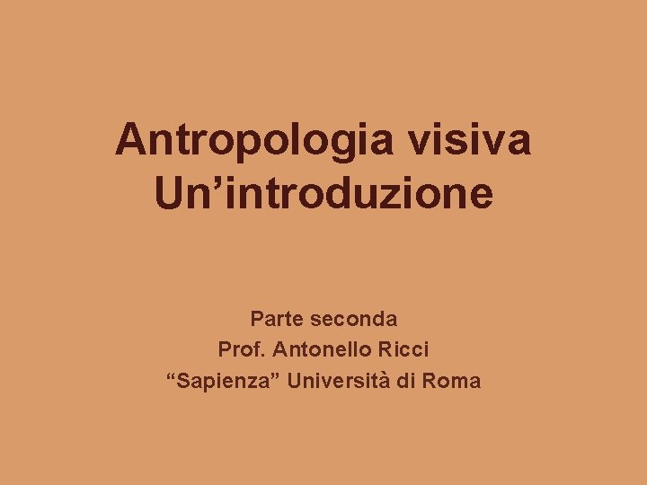 Antropologia visiva Un’introduzione Parte seconda Prof. Antonello Ricci “Sapienza” Università di Roma 