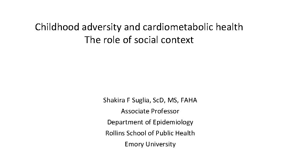 Childhood adversity and cardiometabolic health The role of social context Shakira F Suglia, Sc.