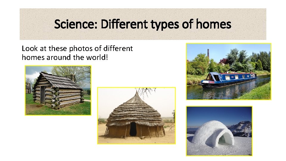 Science: Different types of homes Look at these photos of different homes around the