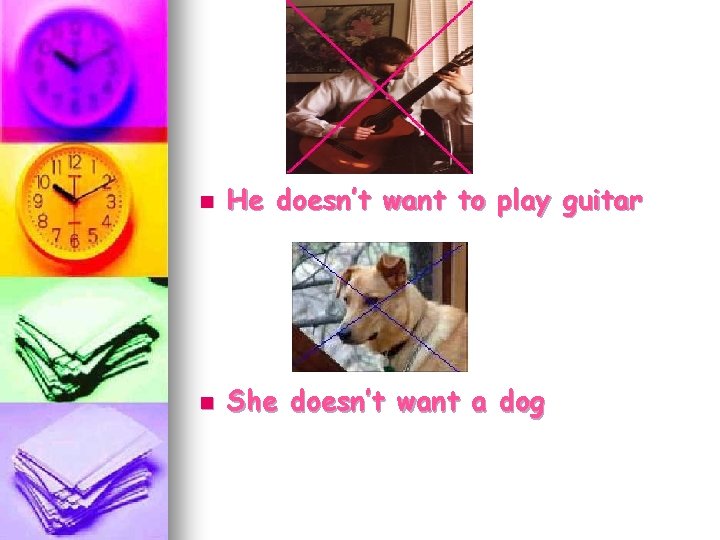 n He doesn’t want to play guitar n She doesn’t want a dog 