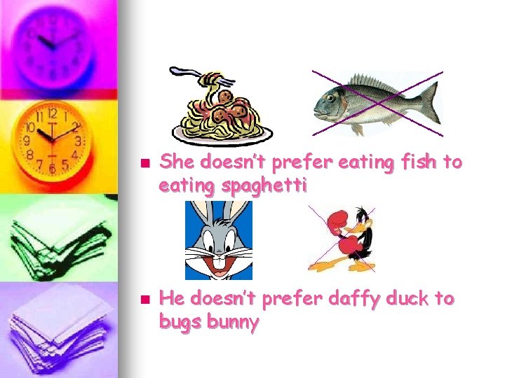 n n She doesn’t prefer eating fish to eating spaghetti He doesn’t prefer daffy
