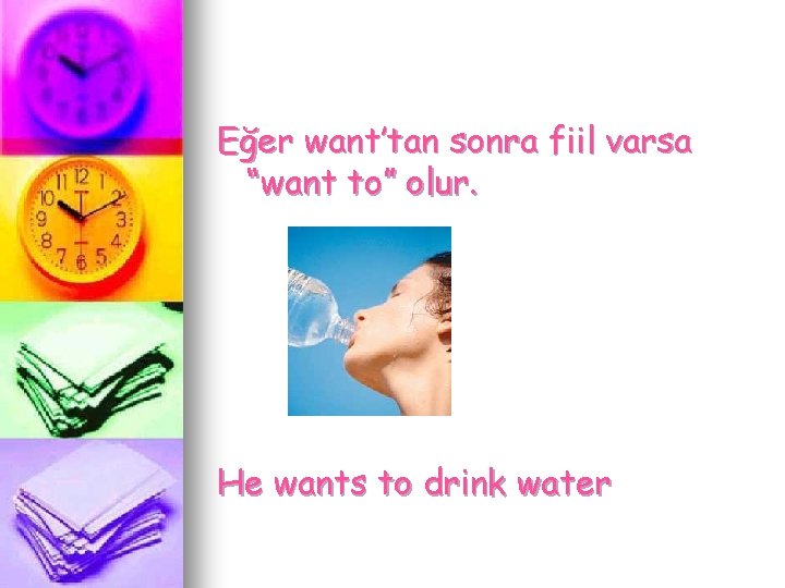 Eğer want’tan sonra fiil varsa “want to” olur. He wants to drink water 