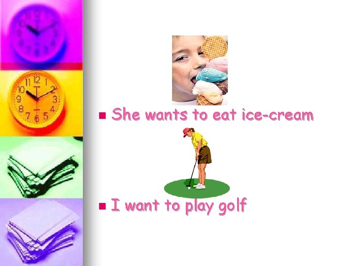 n She wants to eat ice-cream n I want to play golf 