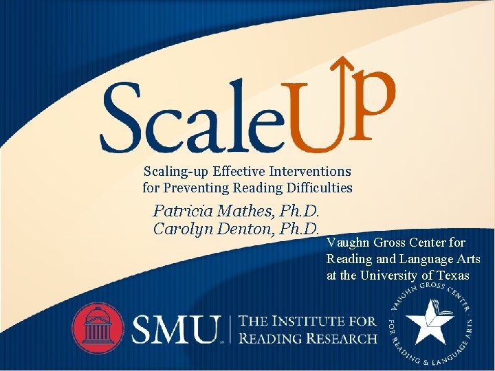 Scaling-up Effective Interventions for Preventing Reading Difficulties Patricia Mathes, Ph. D. Carolyn Denton, Ph.