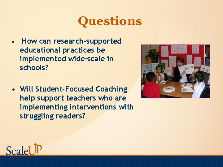 Questions • How can research-supported educational practices be implemented wide-scale in schools? • Will