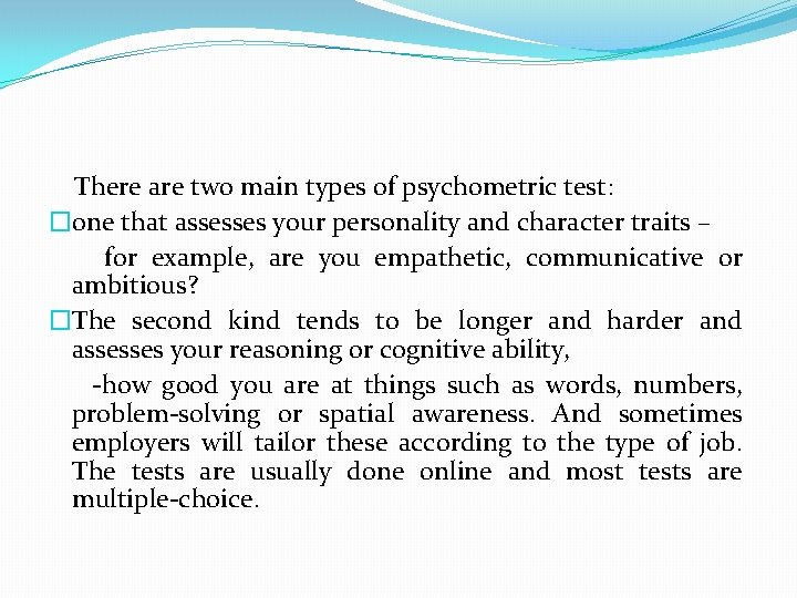  There are two main types of psychometric test: �one that assesses your personality