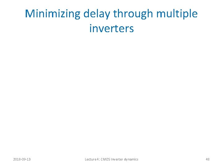 Minimizing delay through multiple inverters 2018 -09 -13 Lecture 4: CMOS Inverter dynamics 48