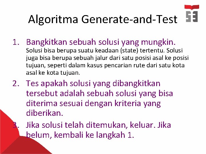 Algoritma Generate-and-Test 1. Bangkitkan sebuah solusi yang mungkin. Solusi bisa berupa suatu keadaan (state)