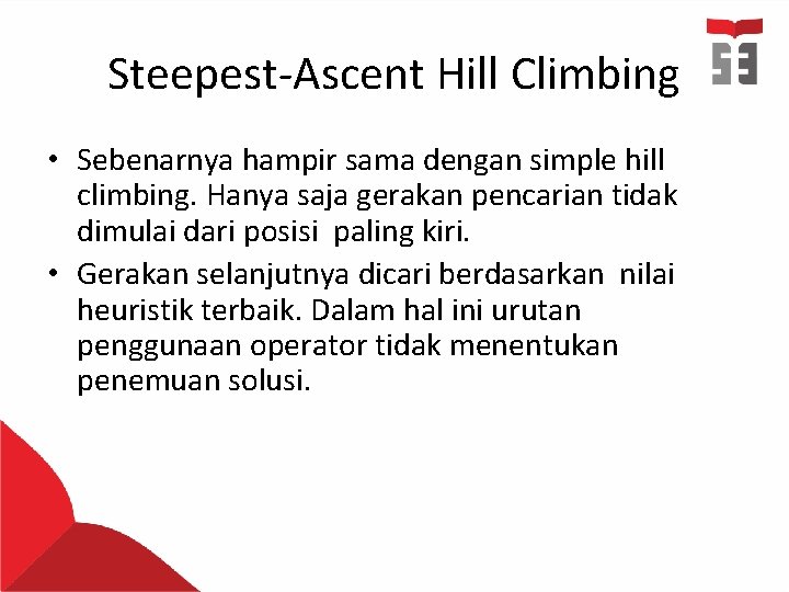 Steepest-Ascent Hill Climbing • Sebenarnya hampir sama dengan simple hill climbing. Hanya saja gerakan