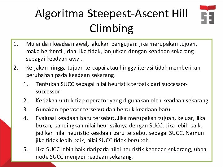 Algoritma Steepest-Ascent Hill Climbing 1. Mulai dari keadaan awal, lakukan pengujian: jika merupakan tujuan,