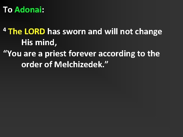 To Adonai: The LORD has sworn and will not change His mind, “You are