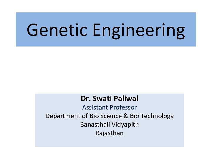 Genetic Engineering Dr. Swati Paliwal Assistant Professor Department of Bio Science & Bio Technology