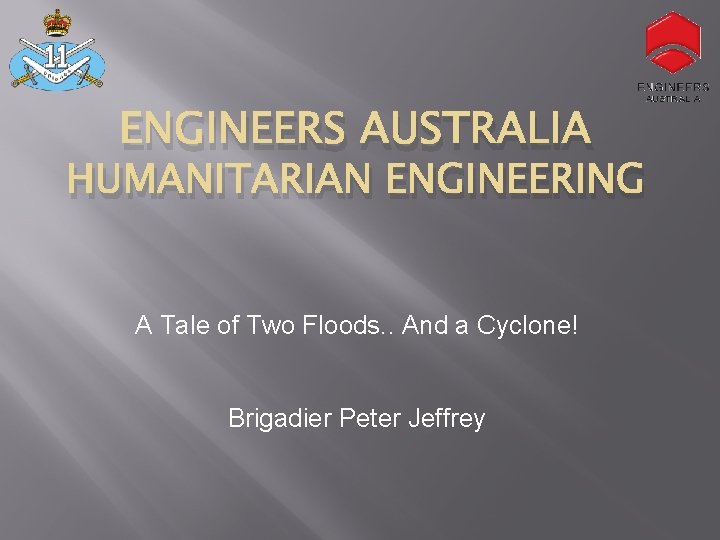 ENGINEERS AUSTRALIA HUMANITARIAN ENGINEERING A Tale of Two Floods. . And a Cyclone! Brigadier