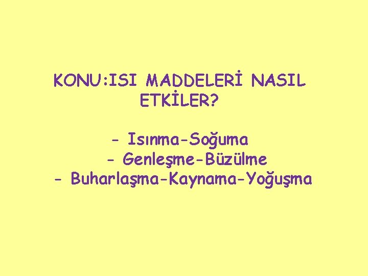 KONU: ISI MADDELERİ NASIL ETKİLER? - Isınma-Soğuma - Genleşme-Büzülme - Buharlaşma-Kaynama-Yoğuşma 