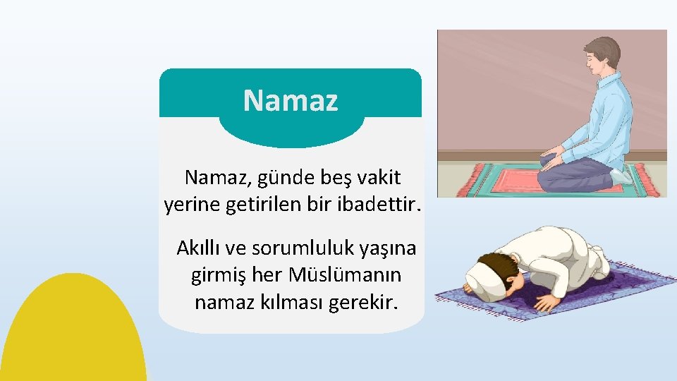 Namaz, günde beş vakit yerine getirilen bir ibadettir. Akıllı ve sorumluluk yaşına girmiş her