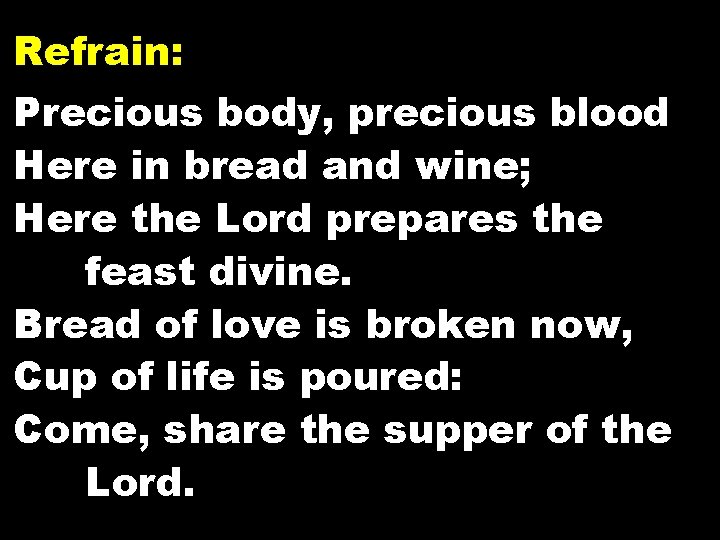 Refrain: Precious body, precious blood Here in bread and wine; Here the Lord prepares
